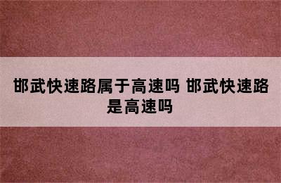 邯武快速路属于高速吗 邯武快速路是高速吗